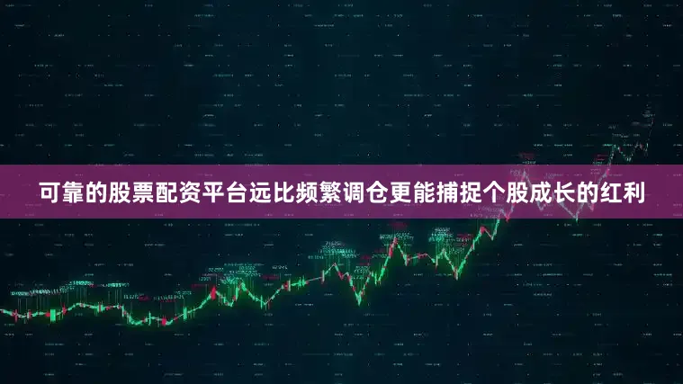 可靠的股票配资平台远比频繁调仓更能捕捉个股成长的红利