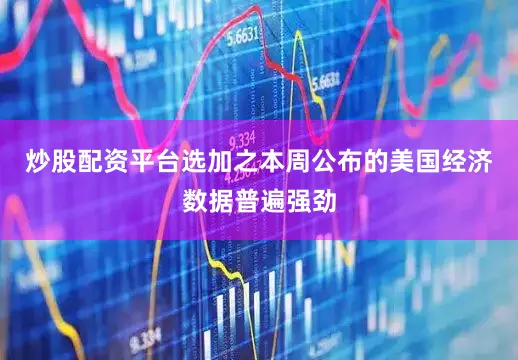炒股配资平台选加之本周公布的美国经济数据普遍强劲