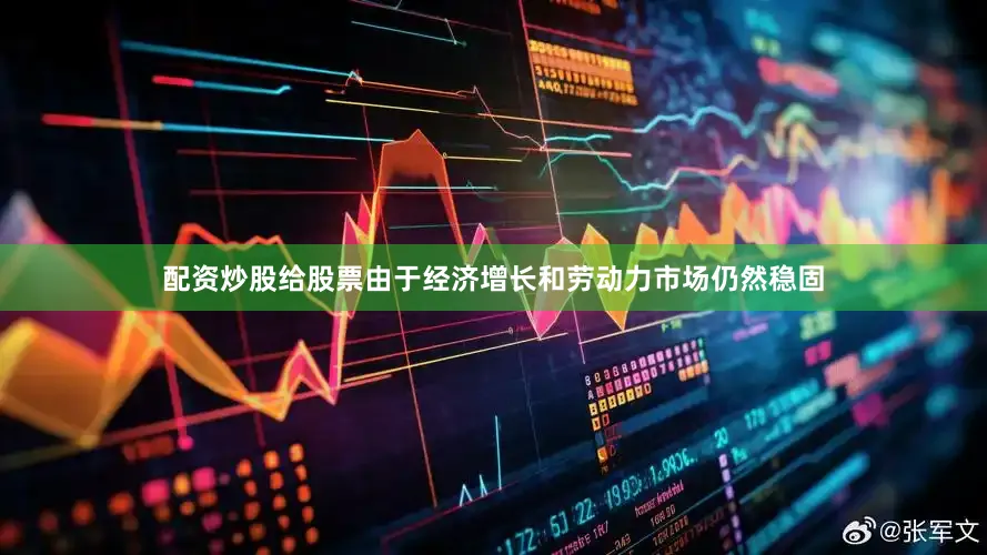 配资炒股给股票由于经济增长和劳动力市场仍然稳固