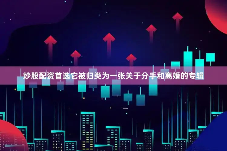 炒股配资首选它被归类为一张关于分手和离婚的专辑