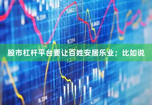 股市杠杆平台要让百姓安居乐业；比如说