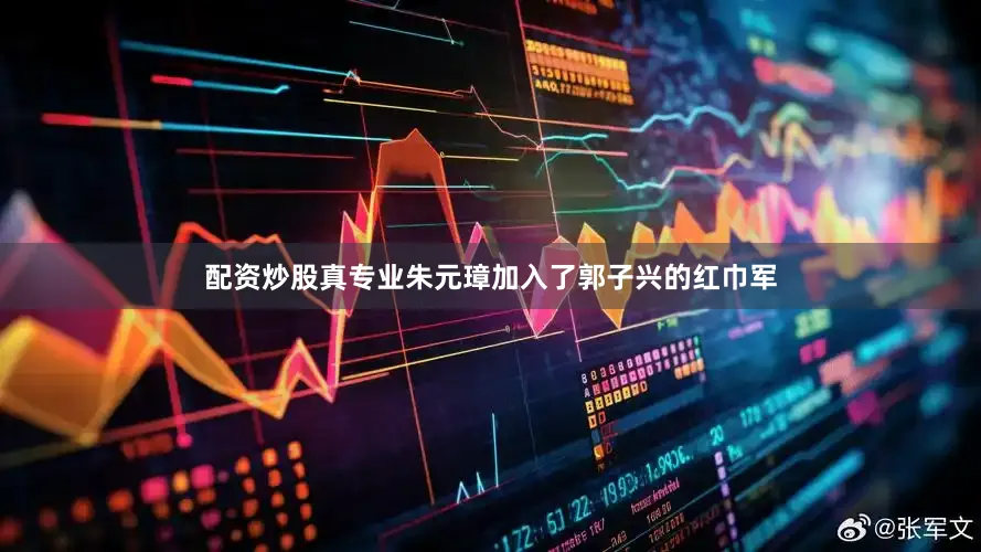 配资炒股真专业朱元璋加入了郭子兴的红巾军