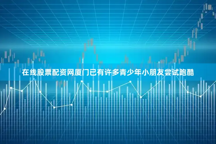 在线股票配资网厦门已有许多青少年小朋友尝试跑酷