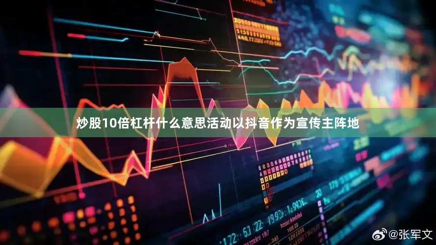 炒股10倍杠杆什么意思活动以抖音作为宣传主阵地