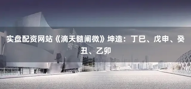 实盘配资网站《滴天髓阐微》坤造：丁巳、戊申、癸丑、乙卯