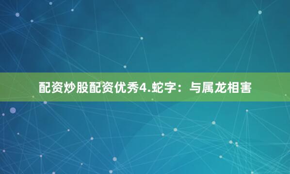 配资炒股配资优秀4.蛇字：与属龙相害