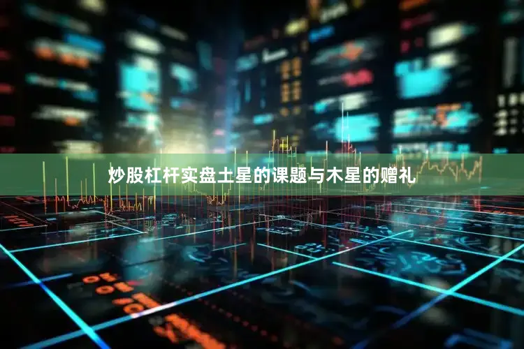 炒股杠杆实盘土星的课题与木星的赠礼