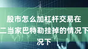 股市怎么加杠杆交易在二当家巴特勒挂掉的情况下