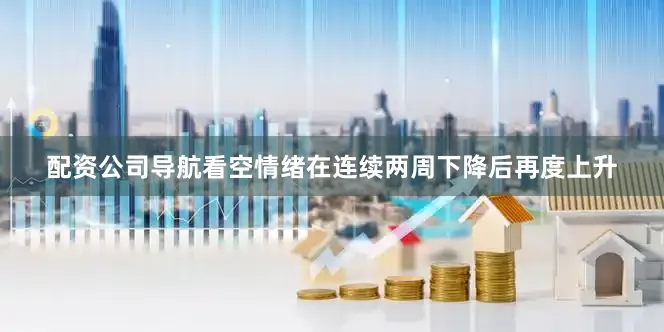 配资公司导航看空情绪在连续两周下降后再度上升