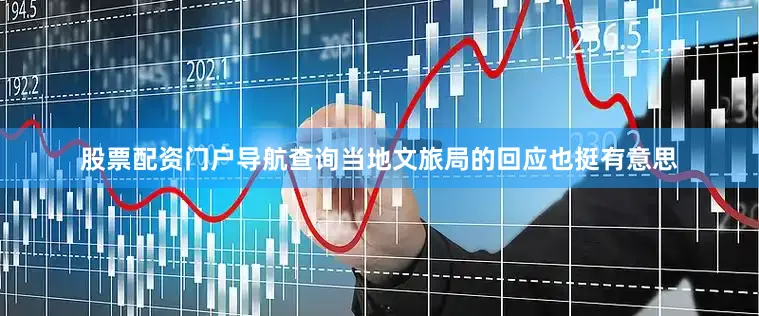 股票配资门户导航查询当地文旅局的回应也挺有意思