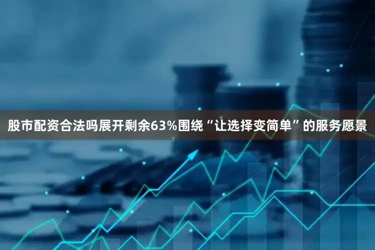 股市配资合法吗展开剩余63%围绕“让选择变简单”的服务愿景