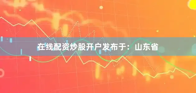 在线配资炒股开户发布于：山东省