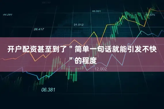 开户配资甚至到了＂简单一句话就能引发不快＂的程度