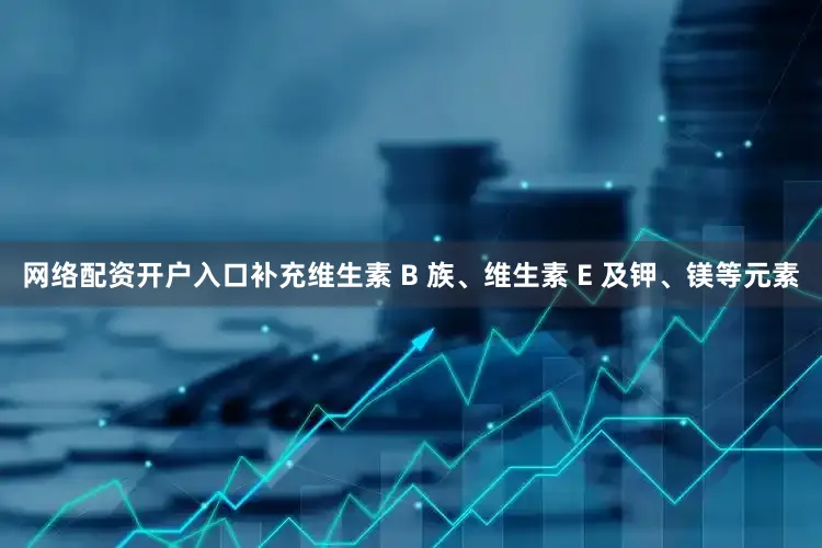 网络配资开户入口补充维生素 B 族、维生素 E 及钾、镁等元素