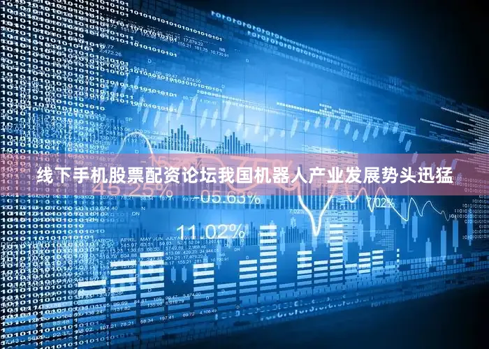线下手机股票配资论坛我国机器人产业发展势头迅猛
