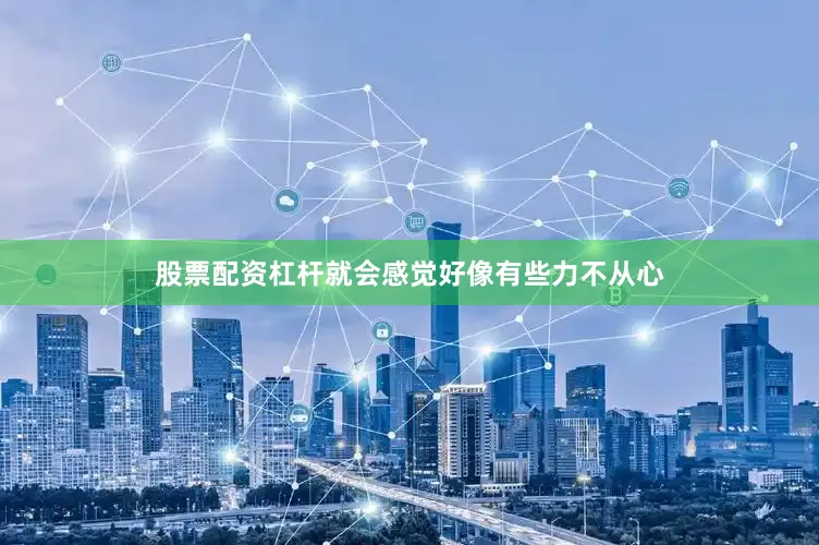 股票配资杠杆就会感觉好像有些力不从心