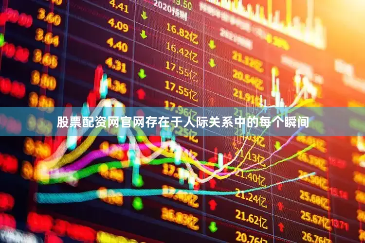 股票配资网官网存在于人际关系中的每个瞬间