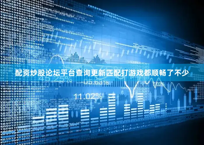 配资炒股论坛平台查询更新匹配打游戏都顺畅了不少