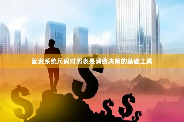 配资系统尺码对照表是消费决策的基础工具