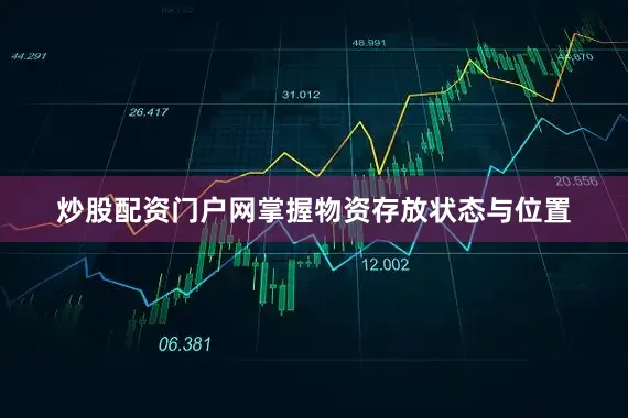 炒股配资门户网掌握物资存放状态与位置