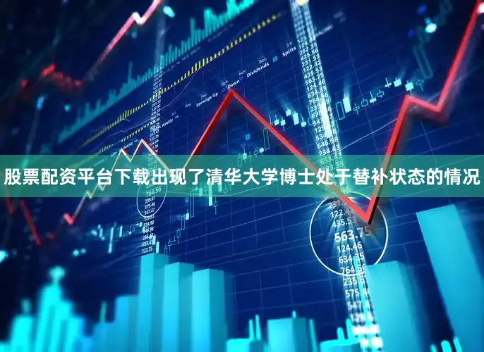 股票配资平台下载出现了清华大学博士处于替补状态的情况