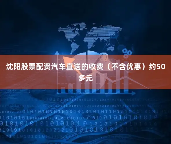 沈阳股票配资汽车直送的收费（不含优惠）约50多元
