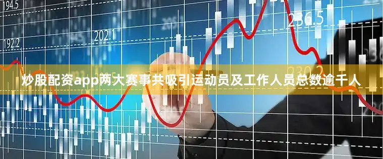 炒股配资app两大赛事共吸引运动员及工作人员总数逾千人