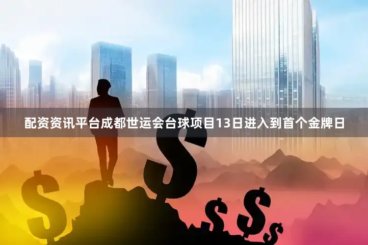 配资资讯平台成都世运会台球项目13日进入到首个金牌日