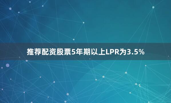 推荐配资股票5年期以上LPR为3.5%