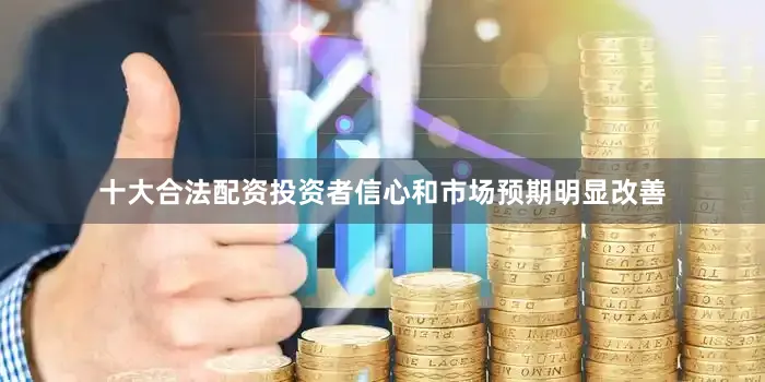 十大合法配资投资者信心和市场预期明显改善