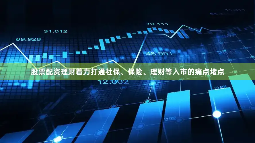 股票配资理财着力打通社保、保险、理财等入市的痛点堵点