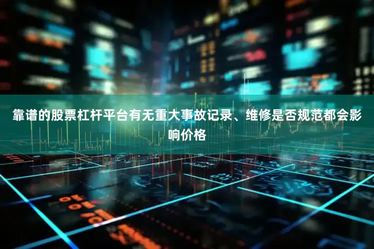 靠谱的股票杠杆平台有无重大事故记录、维修是否规范都会影响价格