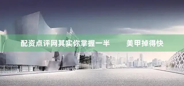 配资点评网其实你掌握一半        美甲掉得快