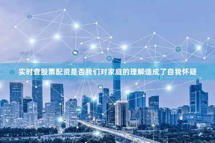 实时查股票配资是否我们对家庭的理解造成了自我怀疑